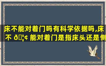 床不能对着门吗有科学依据吗,床不 🦢 能对着门是指床头还是侧面